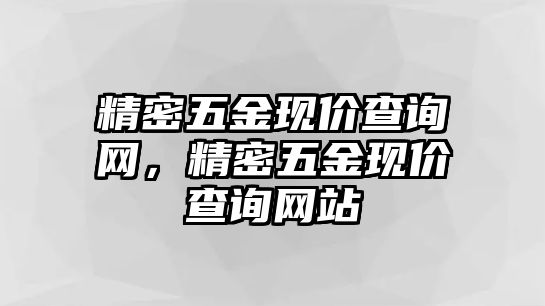 精密五金現(xiàn)價查詢網(wǎng)，精密五金現(xiàn)價查詢網(wǎng)站