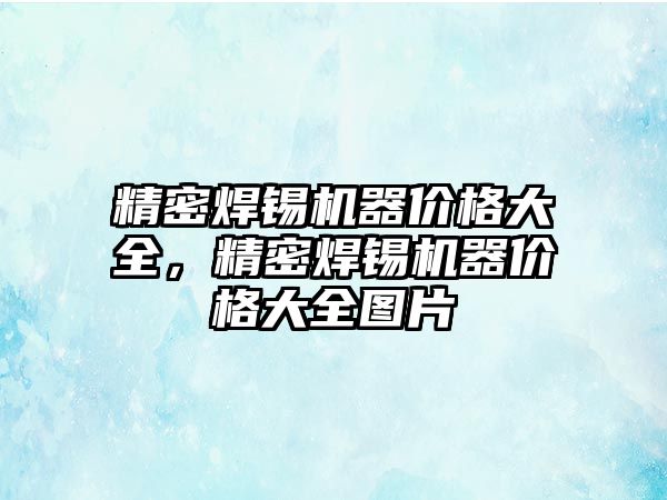 精密焊錫機器價格大全，精密焊錫機器價格大全圖片