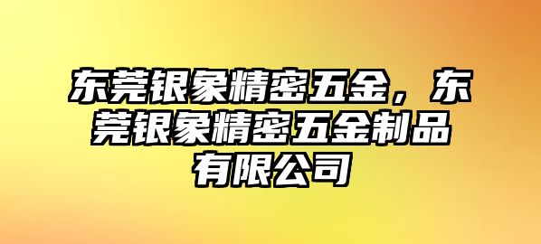 東莞銀象精密五金，東莞銀象精密五金制品有限公司