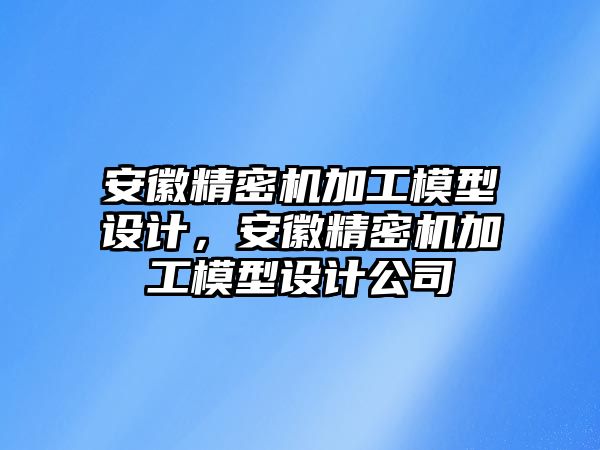 安徽精密機加工模型設(shè)計，安徽精密機加工模型設(shè)計公司