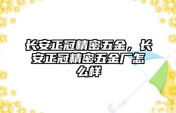 長安正冠精密五金，長安正冠精密五金廠怎么樣