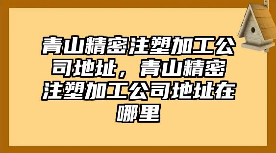 青山精密注塑加工公司地址，青山精密注塑加工公司地址在哪里