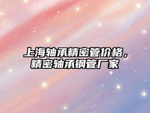 上海軸承精密管價格，精密軸承鋼管廠家