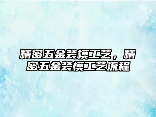 精密五金裝模工藝，精密五金裝模工藝流程