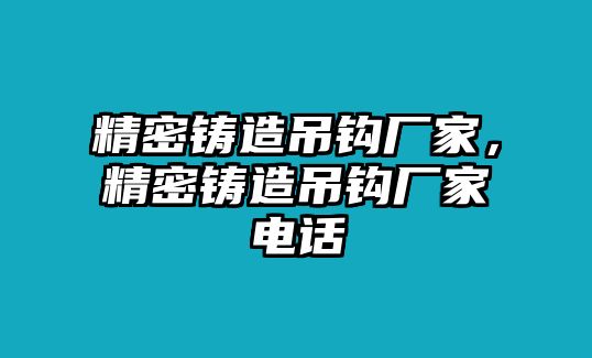 精密鑄造吊鉤廠家，精密鑄造吊鉤廠家電話