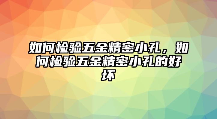 如何檢驗五金精密小孔，如何檢驗五金精密小孔的好壞