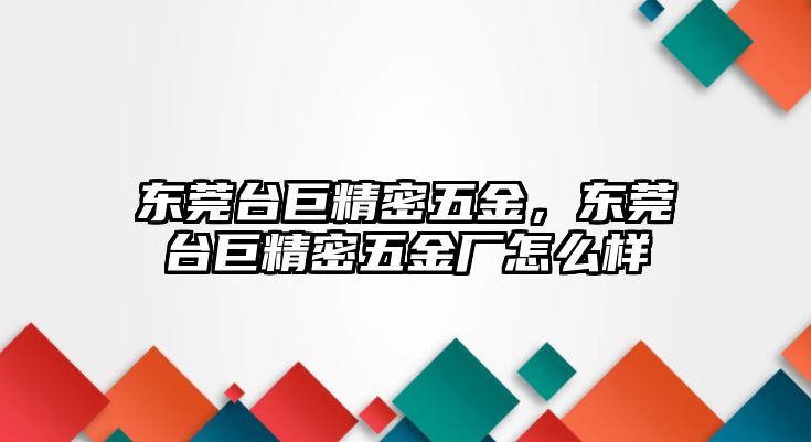 東莞臺(tái)巨精密五金，東莞臺(tái)巨精密五金廠怎么樣