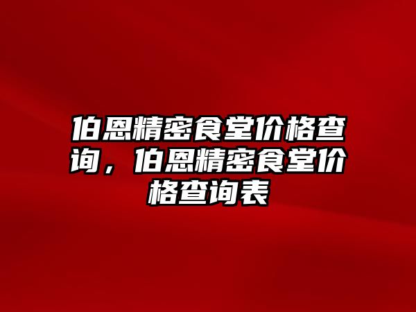 伯恩精密食堂價(jià)格查詢(xún)，伯恩精密食堂價(jià)格查詢(xún)表