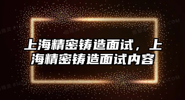 上海精密鑄造面試，上海精密鑄造面試內(nèi)容