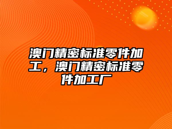 澳門精密標準零件加工，澳門精密標準零件加工廠