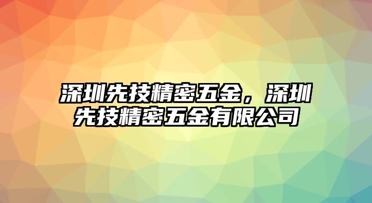 深圳先技精密五金，深圳先技精密五金有限公司