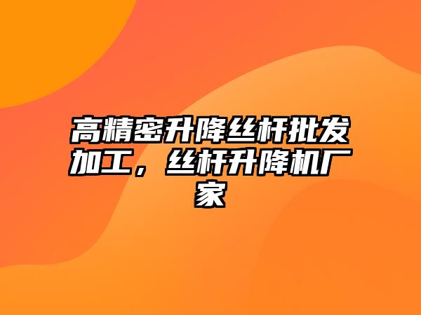 高精密升降絲桿批發(fā)加工，絲桿升降機廠家