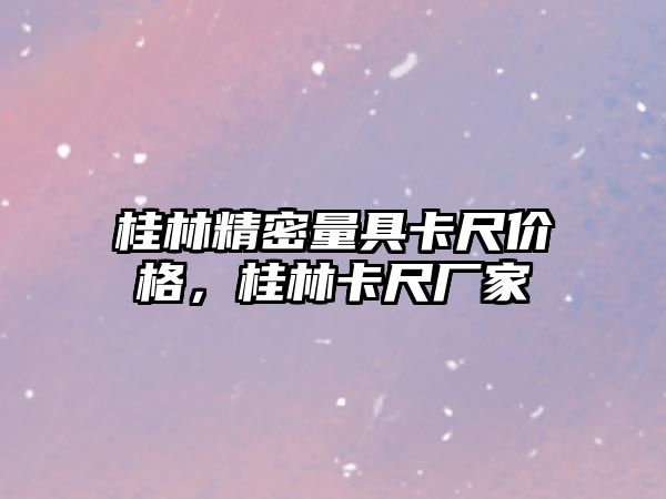 桂林精密量具卡尺價格，桂林卡尺廠家