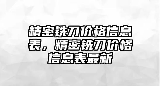 精密銑刀價格信息表，精密銑刀價格信息表最新