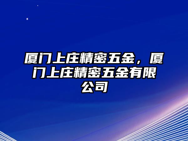 廈門上莊精密五金，廈門上莊精密五金有限公司