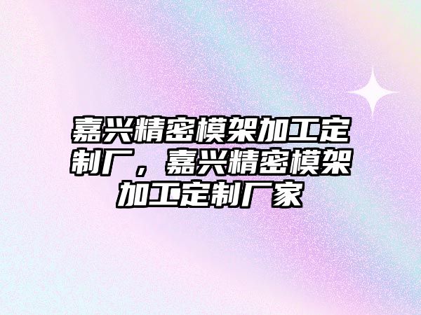 嘉興精密模架加工定制廠，嘉興精密模架加工定制廠家