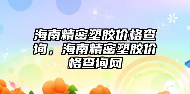 海南精密塑膠價格查詢，海南精密塑膠價格查詢網(wǎng)