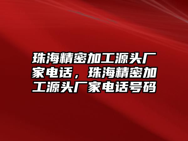 珠海精密加工源頭廠家電話，珠海精密加工源頭廠家電話號(hào)碼