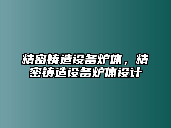 精密鑄造設(shè)備爐體，精密鑄造設(shè)備爐體設(shè)計(jì)