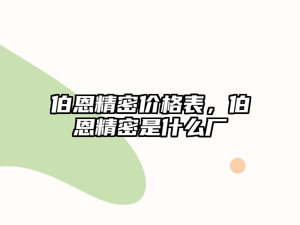 伯恩精密價(jià)格表，伯恩精密是什么廠