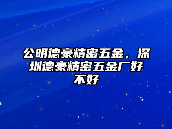 公明德豪精密五金，深圳德豪精密五金廠好不好