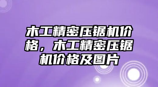 木工精密壓鋸機價格，木工精密壓鋸機價格及圖片