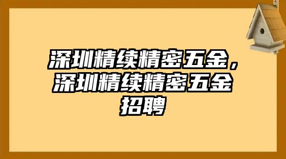 深圳精續(xù)精密五金，深圳精續(xù)精密五金招聘