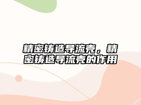 精密鑄造導流殼，精密鑄造導流殼的作用