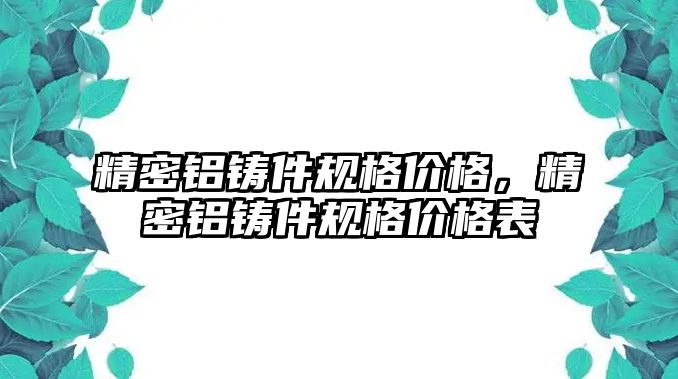 精密鋁鑄件規(guī)格價格，精密鋁鑄件規(guī)格價格表