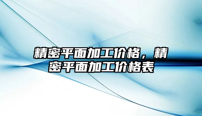 精密平面加工價格，精密平面加工價格表