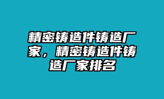 精密鑄造件鑄造廠家，精密鑄造件鑄造廠家排名