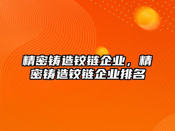 精密鑄造鉸鏈企業(yè)，精密鑄造鉸鏈企業(yè)排名