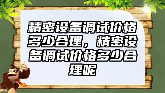 精密設備調試價格多少合理，精密設備調試價格多少合理呢