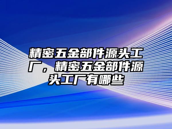 精密五金部件源頭工廠，精密五金部件源頭工廠有哪些