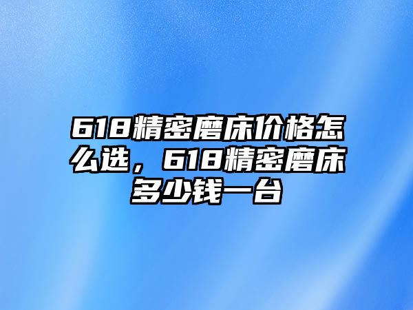 618精密磨床價(jià)格怎么選，618精密磨床多少錢一臺(tái)