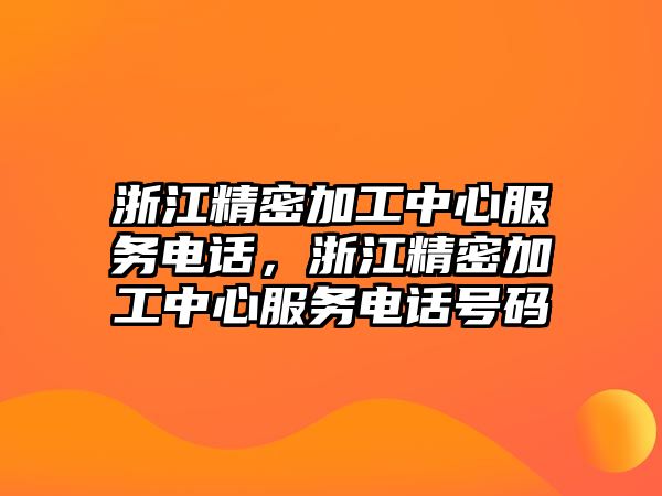 浙江精密加工中心服務(wù)電話，浙江精密加工中心服務(wù)電話號碼