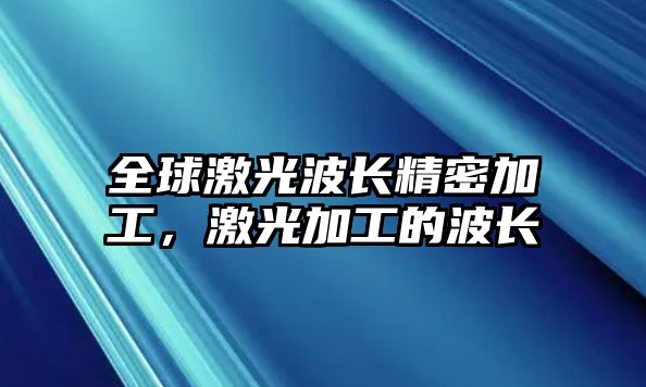 全球激光波長精密加工，激光加工的波長