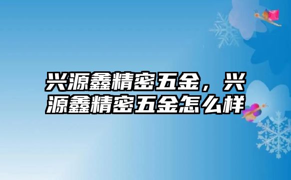 興源鑫精密五金，興源鑫精密五金怎么樣