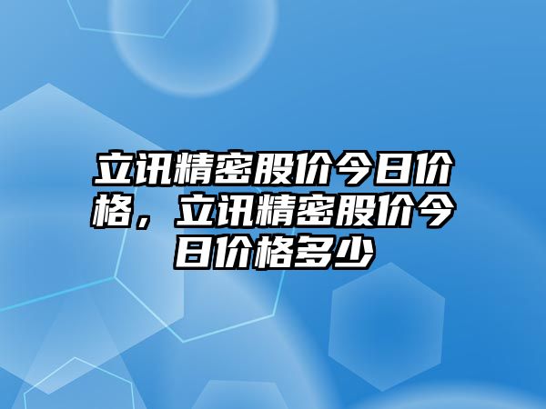 立訊精密股價今日價格，立訊精密股價今日價格多少