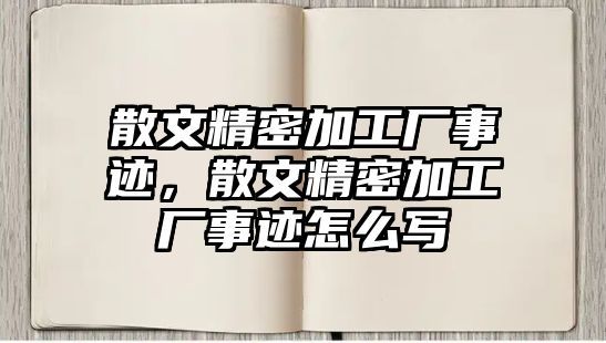 散文精密加工廠事跡，散文精密加工廠事跡怎么寫