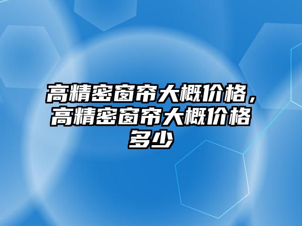 高精密窗簾大概價格，高精密窗簾大概價格多少