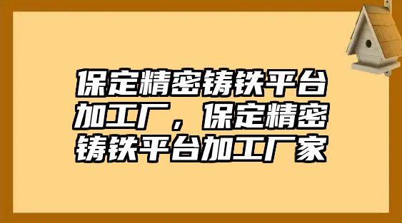 保定精密鑄鐵平臺加工廠，保定精密鑄鐵平臺加工廠家