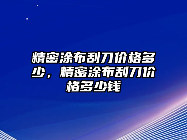 精密涂布刮刀價格多少，精密涂布刮刀價格多少錢