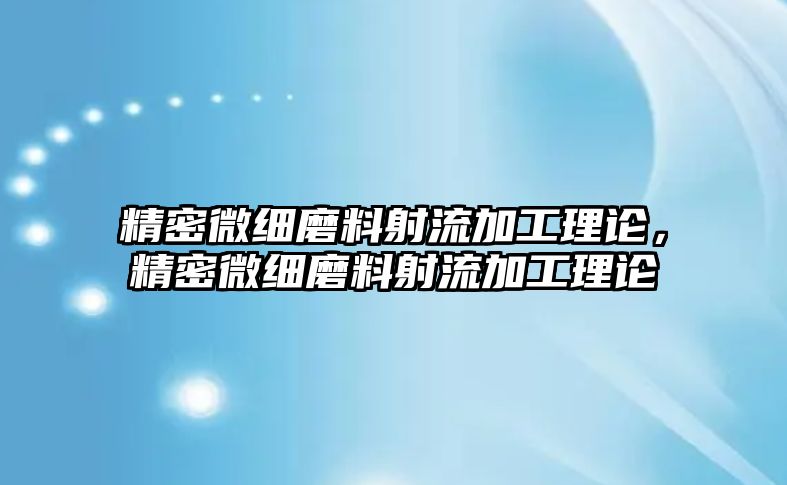 精密微細磨料射流加工理論，精密微細磨料射流加工理論