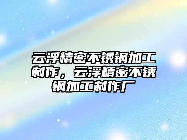 云浮精密不銹鋼加工制作，云浮精密不銹鋼加工制作廠