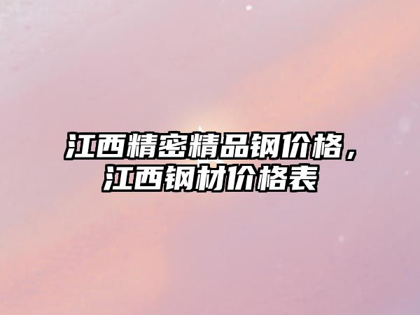 江西精密精品鋼價格，江西鋼材價格表