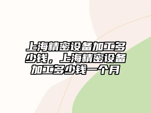 上海精密設備加工多少錢，上海精密設備加工多少錢一個月