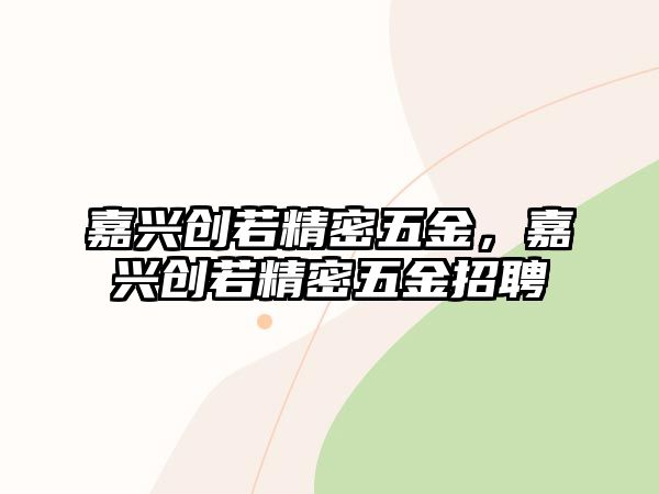 嘉興創(chuàng)若精密五金，嘉興創(chuàng)若精密五金招聘