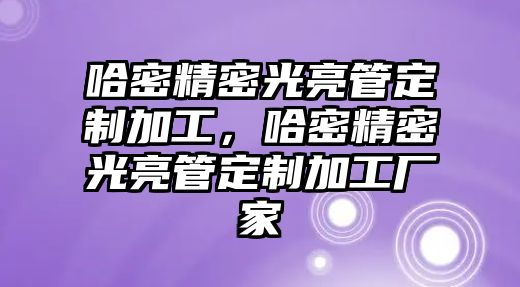 哈密精密光亮管定制加工，哈密精密光亮管定制加工廠家