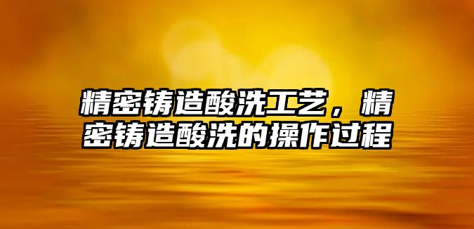 精密鑄造酸洗工藝，精密鑄造酸洗的操作過程